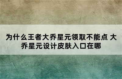 为什么王者大乔星元领取不能点 大乔星元设计皮肤入口在哪